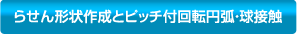 らせん形状作成とピッチ付回転円弧・球接触